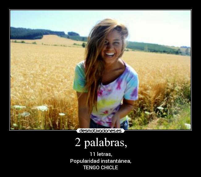 2 palabras, - 11 letras,
Popularidad instantánea,
TENGO CHICLE
