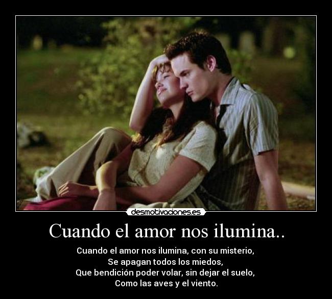 Cuando el amor nos ilumina.. - Cuando el amor nos ilumina, con su misterio, 
Se apagan todos los miedos, 
Que bendición poder volar, sin dejar el suelo, 
Como las aves y el viento.