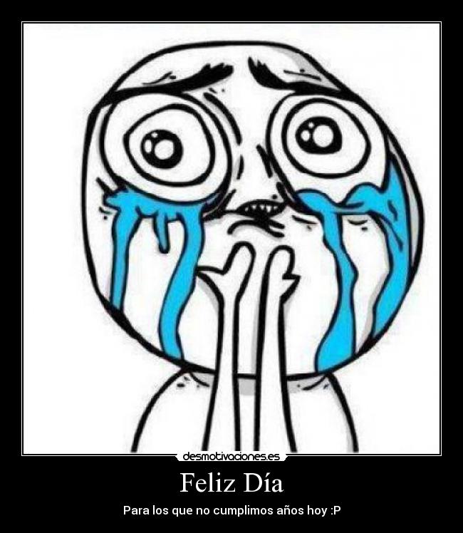 Feliz Día - Para los que no cumplimos años hoy :P