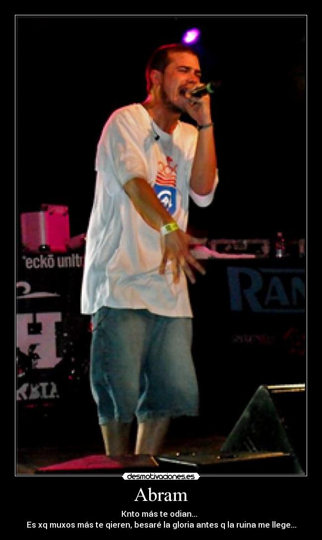 Abram - Knto más te odian...  
Es xq muxos más te qieren, besaré la gloria antes q la ruina me llege...