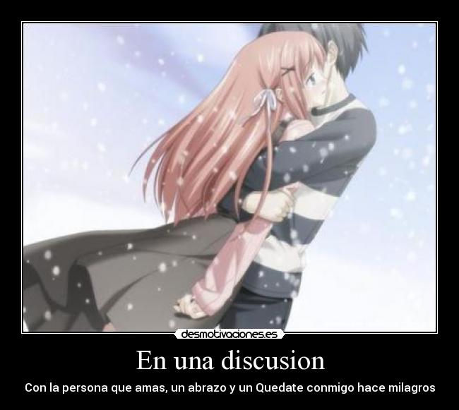 En una discusion - Con la persona que amas, un abrazo y un Quedate conmigo hace milagros