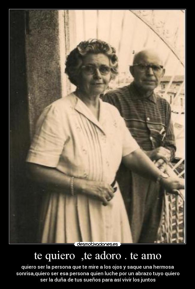 te quiero ,te adoro . te amo - quiero ser la persona que te mire a los ojos y saque una hermosa
sonrisa,quiero ser esa persona quien luche por un abrazo tuyo quiero
ser la duña de tus sueños para así vivir los juntos