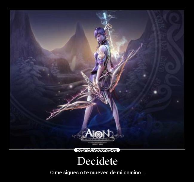 Decídete - O me sigues o te mueves de mi camino...