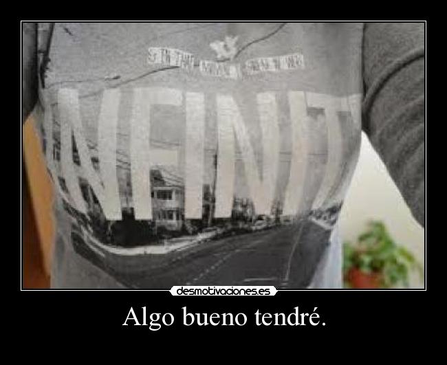 Algo bueno tendré. -