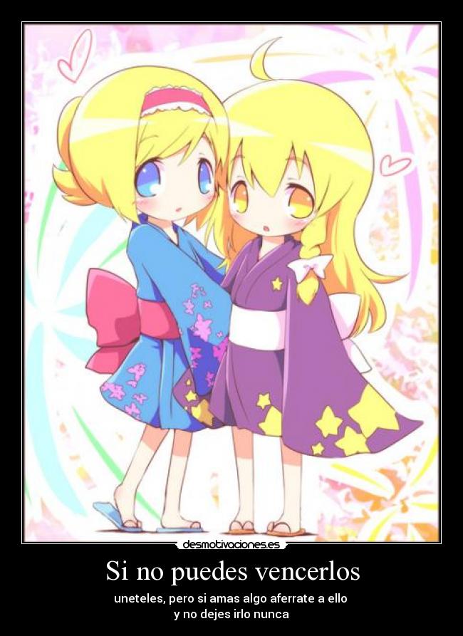 Si no puedes vencerlos - uneteles, pero si amas algo aferrate a ello
y no dejes irlo nunca