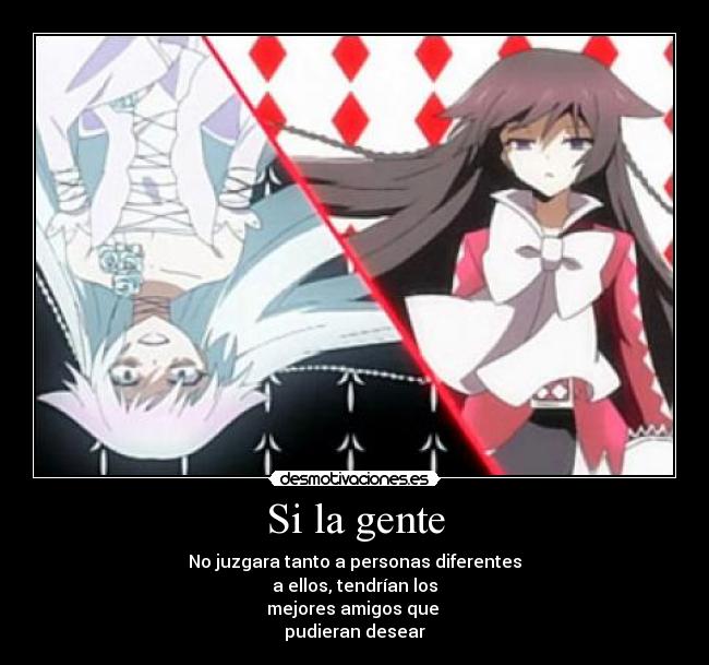 Si la gente - No juzgara tanto a personas diferentes
a ellos, tendrían los
mejores amigos que
pudieran desear