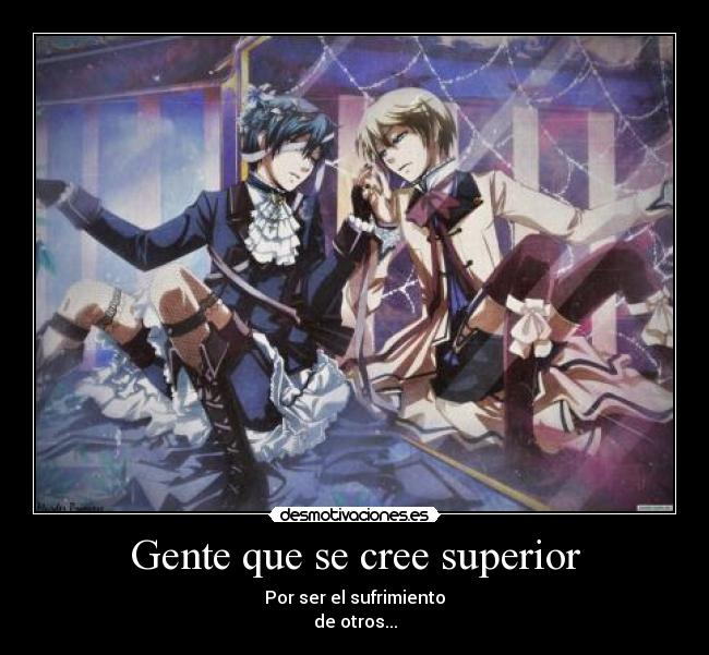 Gente que se cree superior - Por ser el sufrimiento
de otros...