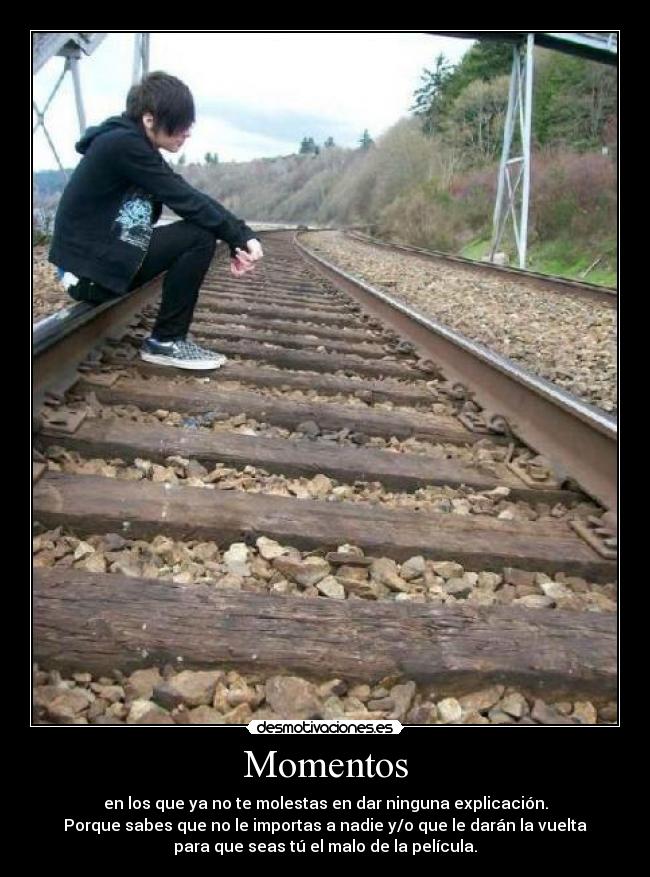 Momentos - en los que ya no te molestas en dar ninguna explicación.
Porque sabes que no le importas a nadie y/o que le darán la vuelta
para que seas tú el malo de la película.