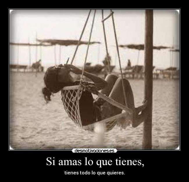 Si amas lo que tienes, -