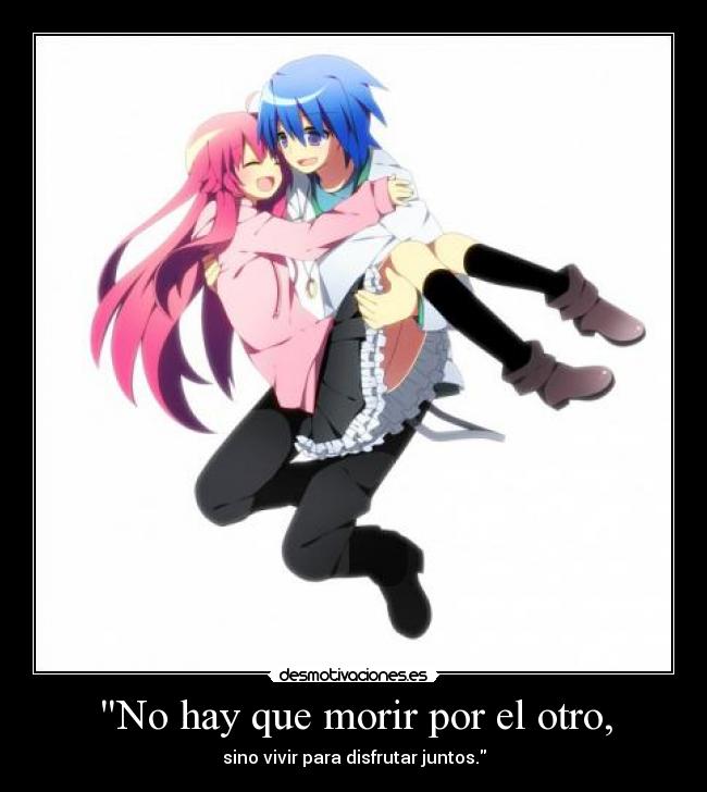 No hay que morir por el otro, - sino vivir para disfrutar juntos.