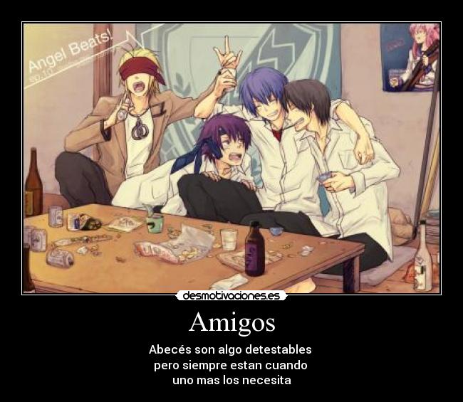 Amigos - Abecés son algo detestables 
pero siempre estan cuando 
uno mas los necesita