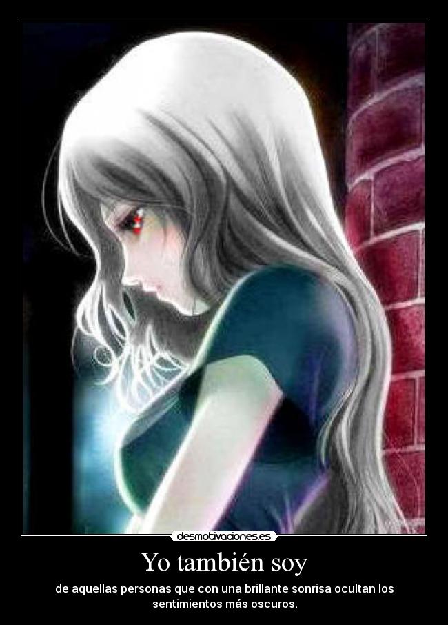 Yo también soy - de aquellas personas que con una brillante sonrisa ocultan los
sentimientos más oscuros.