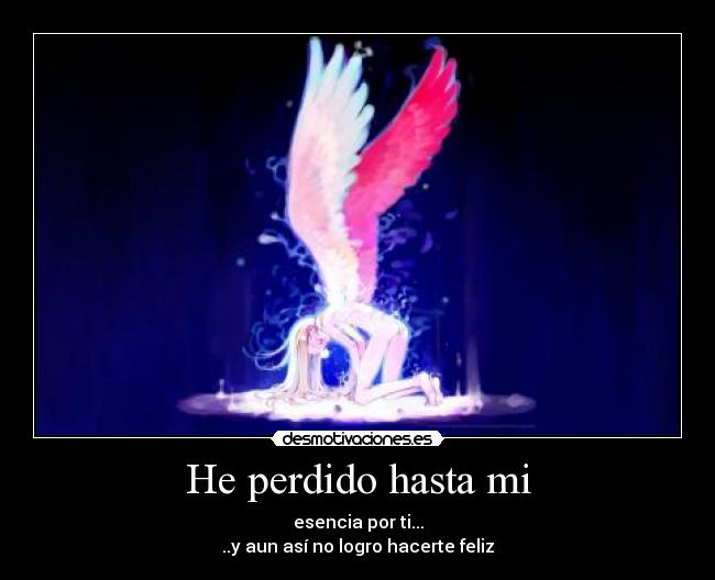He perdido hasta mi - esencia por ti...
..y aun así no logro hacerte feliz