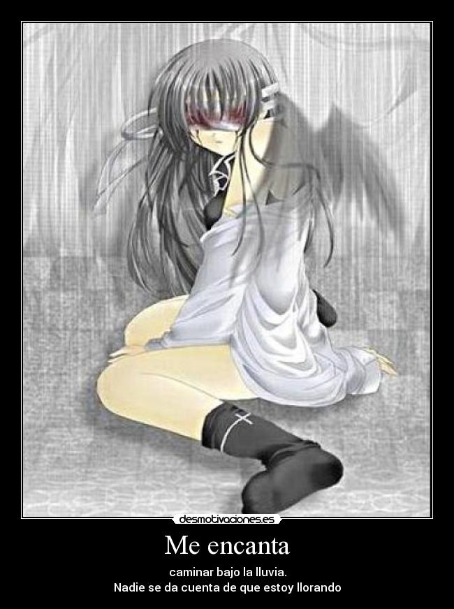 Me encanta - caminar bajo la lluvia.
Nadie se da cuenta de que estoy llorando