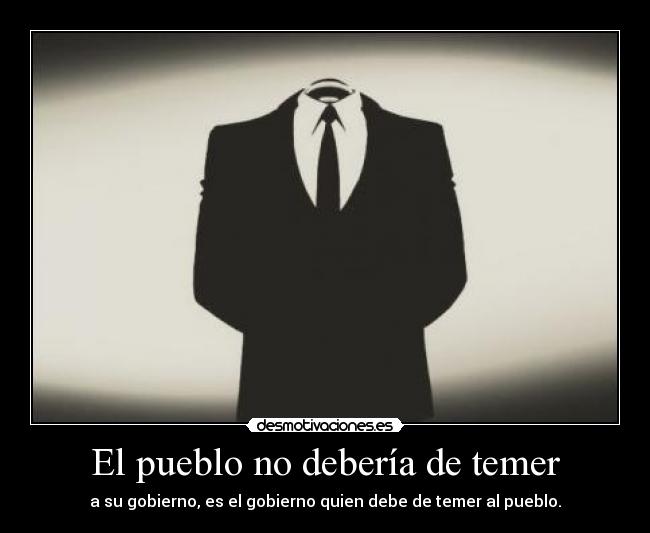 El pueblo no debería de temer - a su gobierno, es el gobierno quien debe de temer al pueblo.
