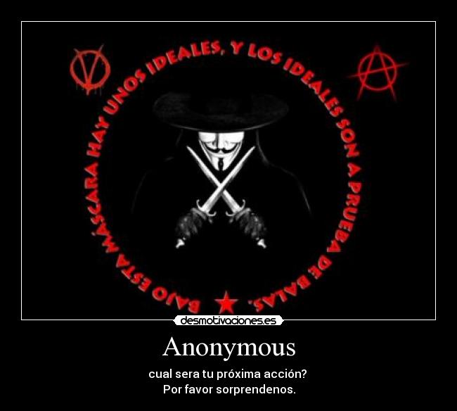 Anonymous - cual sera tu próxima acción? 
Por favor sorprendenos.