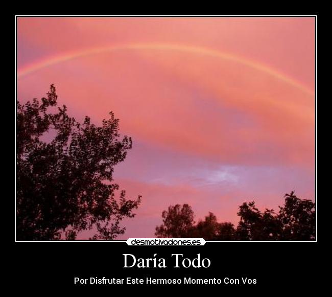 Daría Todo - Por Disfrutar Este Hermoso Momento Con Vos ♥