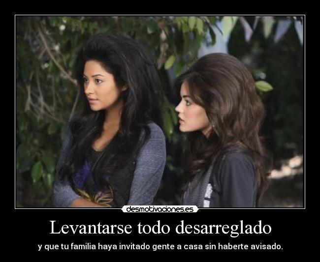 Levantarse todo desarreglado - y que tu familia haya invitado gente a casa sin haberte avisado.