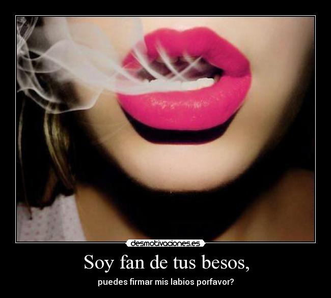 Soy fan de tus besos, -