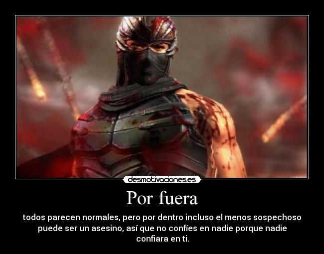 Por fuera - todos parecen normales, pero por dentro incluso el menos sospechoso
puede ser un asesino, así que no confíes en nadie porque nadie
confiara en ti.