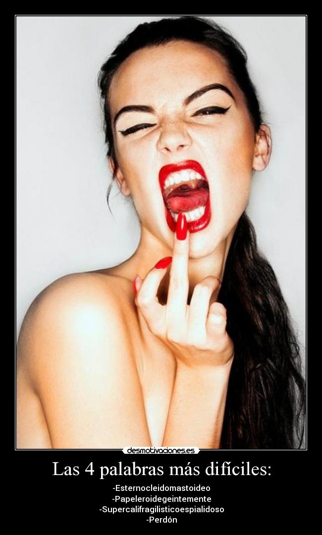 Las 4 palabras más difíciles: - -Esternocleidomastoideo
-Papeleroidegeintemente
-Supercalifragilisticoespialidoso
-Perdón