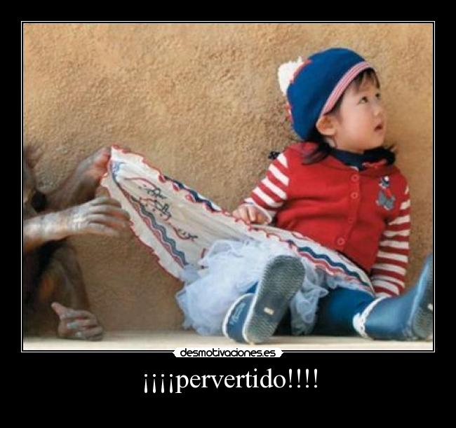 ¡¡¡¡pervertido!!!! -