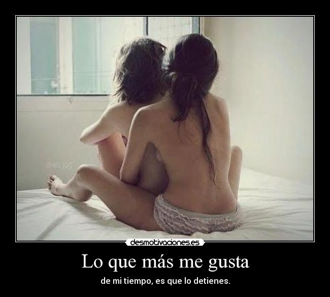Lo que más me gusta - de mi tiempo, es que lo detienes.