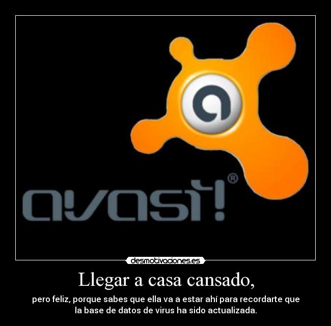 Llegar a casa cansado, - pero feliz, porque sabes que ella va a estar ahí para recordarte que
la base de datos de virus ha sido actualizada.