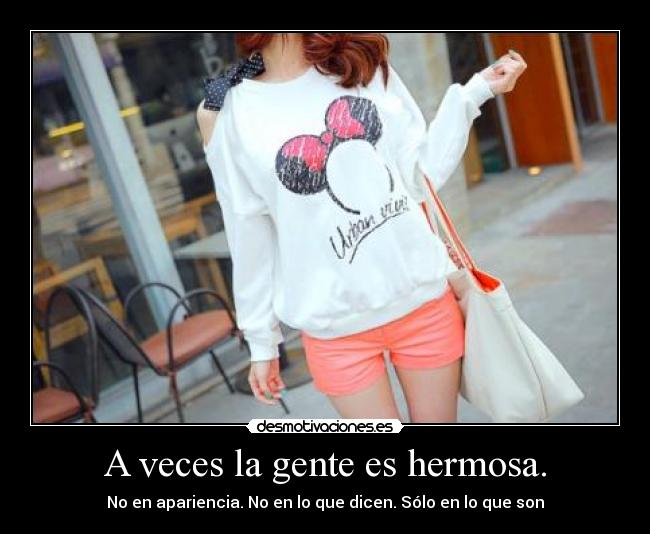 A veces la gente es hermosa. - No en apariencia. No en lo que dicen. Sólo en lo que son