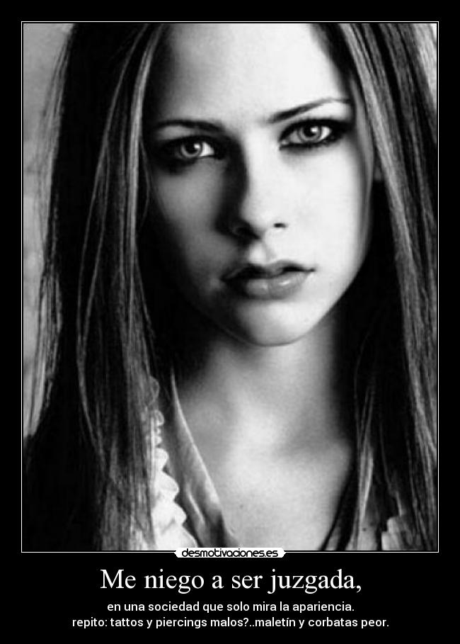 Me niego a ser juzgada, - en una sociedad que solo mira la apariencia.
repito: tattos y piercings malos?..maletín y corbatas peor.