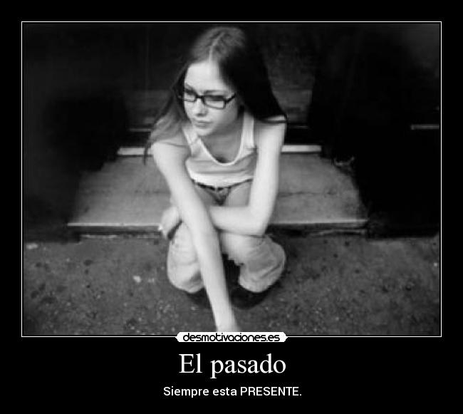 El pasado - Siempre esta PRESENTE.