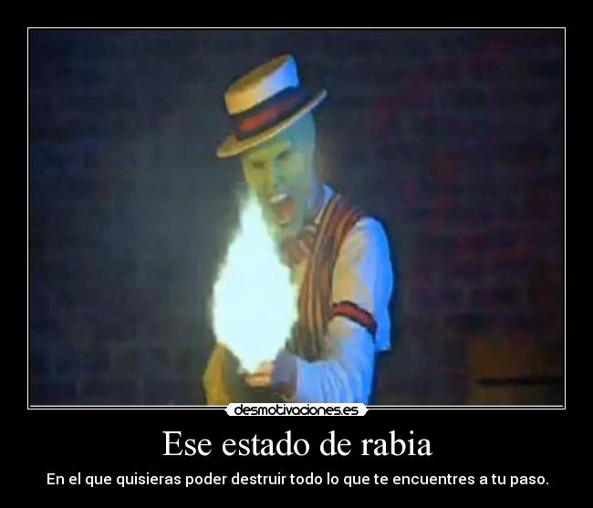 Ese estado de rabia - En el que quisieras poder destruir todo lo que te encuentres a tu paso.