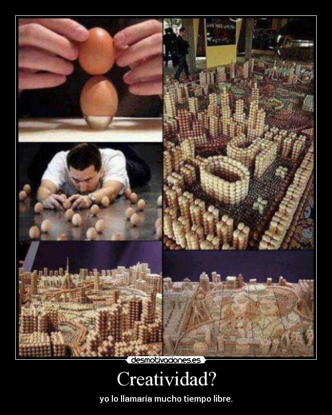 Creatividad? - yo lo llamaría mucho tiempo libre.