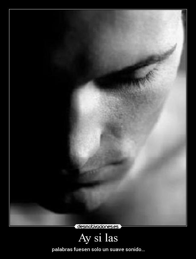 Ay si las - palabras fuesen solo un suave sonido...