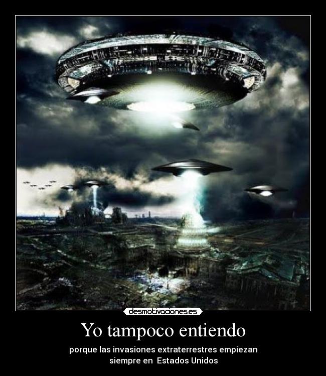 Yo tampoco entiendo - porque las invasiones extraterrestres empiezan
siempre en Estados Unidos