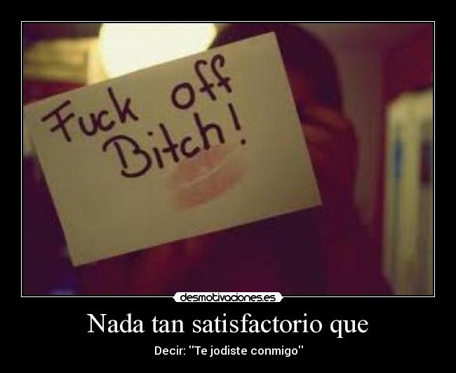 Nada tan satisfactorio que - Decir: Te jodiste conmigo