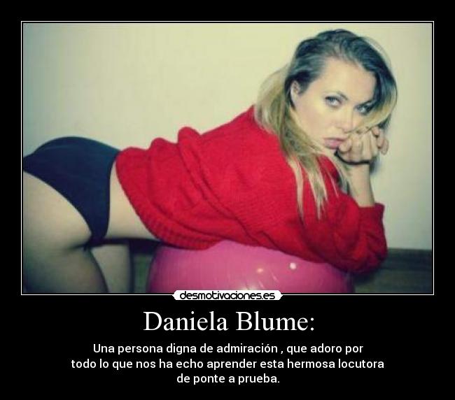 Daniela Blume: - Una persona digna de admiración , que adoro por
todo lo que nos ha echo aprender esta hermosa locutora
de ponte a prueba.