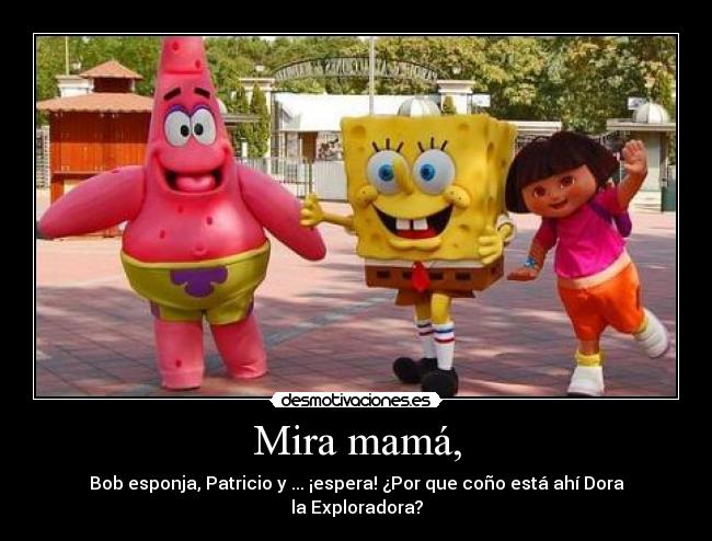 Mira mamá, - Bob esponja, Patricio y ... ¡espera! ¿Por que coño está ahí Dora la Exploradora?