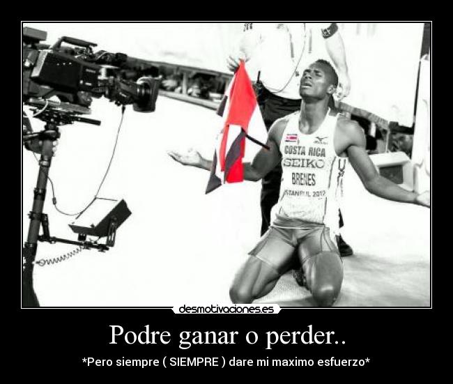 Podre ganar o perder.. - *Pero siempre ( SIEMPRE ) dare mi maximo esfuerzo*
