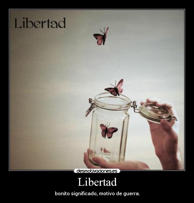 Libertad - bonito significado, motivo de guerra.