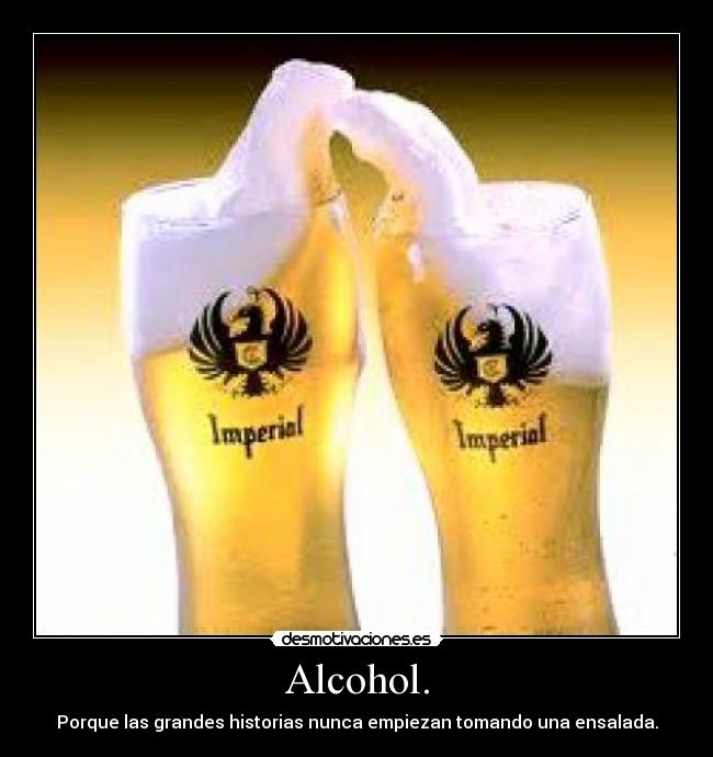 Alcohol. - Porque las grandes historias nunca empiezan tomando una ensalada.