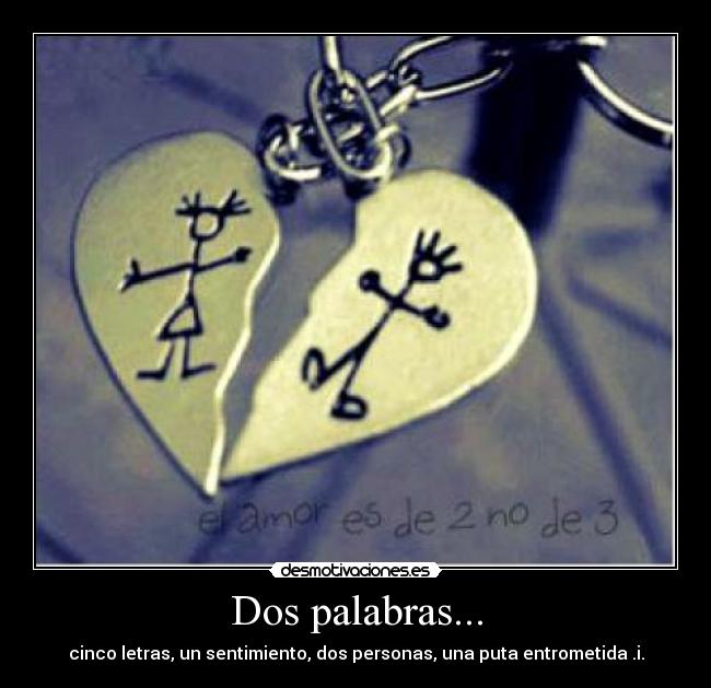 Dos palabras... - cinco letras, un sentimiento, dos personas, una puta entrometida .i.