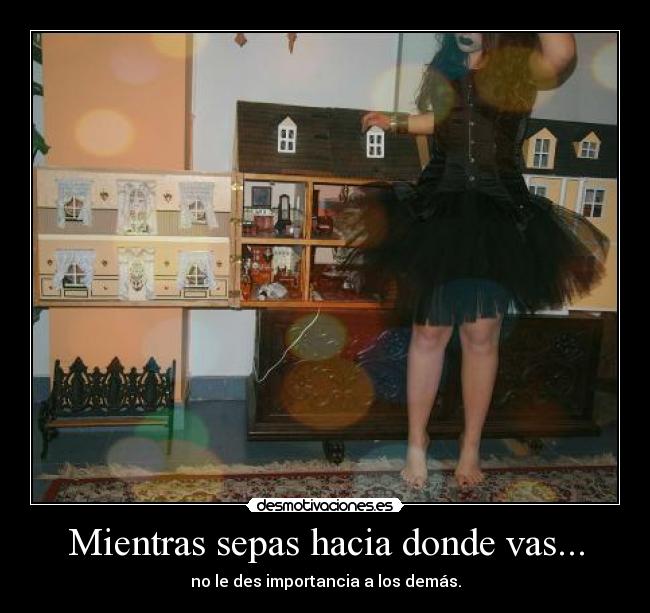 Mientras sepas hacia donde vas... - no le des importancia a los demás.