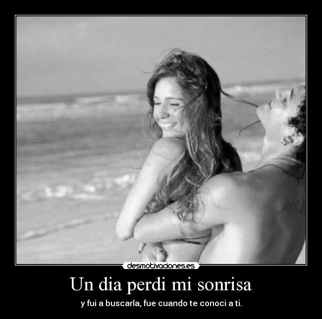 Un dia perdi mi sonrisa - y fui a buscarla, fue cuando te conoci a ti.
