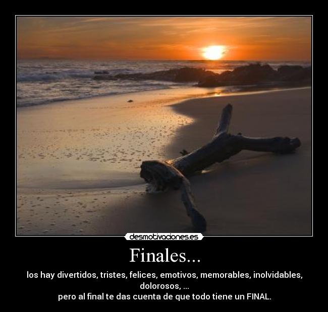 Finales... - los hay divertidos, tristes, felices, emotivos, memorables, inolvidables,
dolorosos, ...
pero al final te das cuenta de que todo tiene un FINAL.