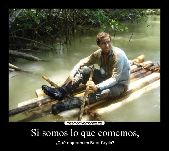 Si somos lo que comemos, - ¿Qué cojones es Bear Grylls?