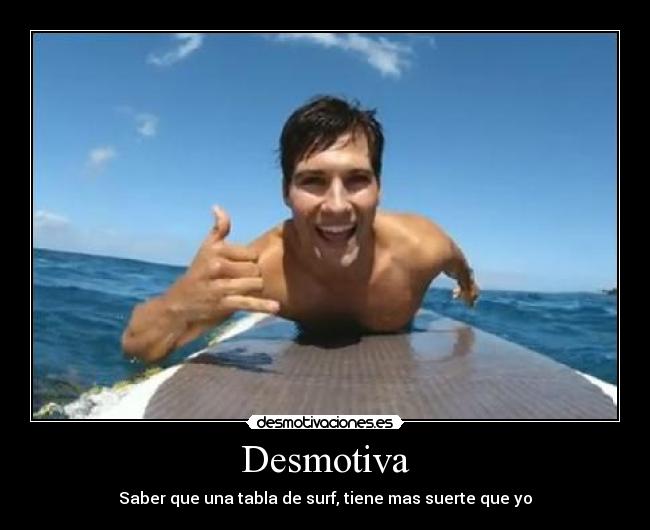 Desmotiva - Saber que una tabla de surf, tiene mas suerte que yo