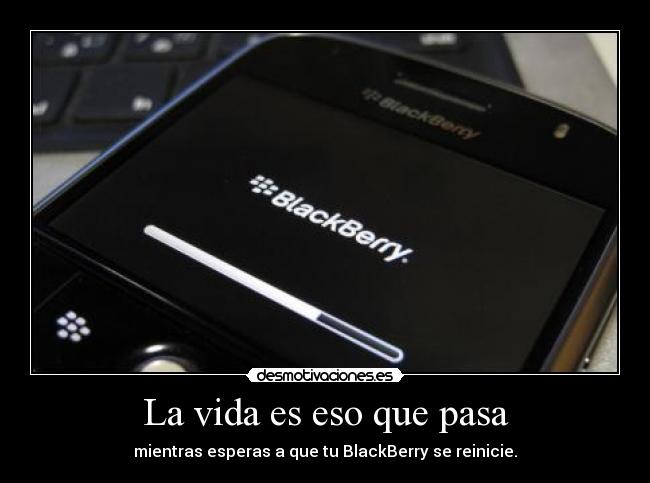 La vida es eso que pasa - mientras esperas a que tu BlackBerry se reinicie.