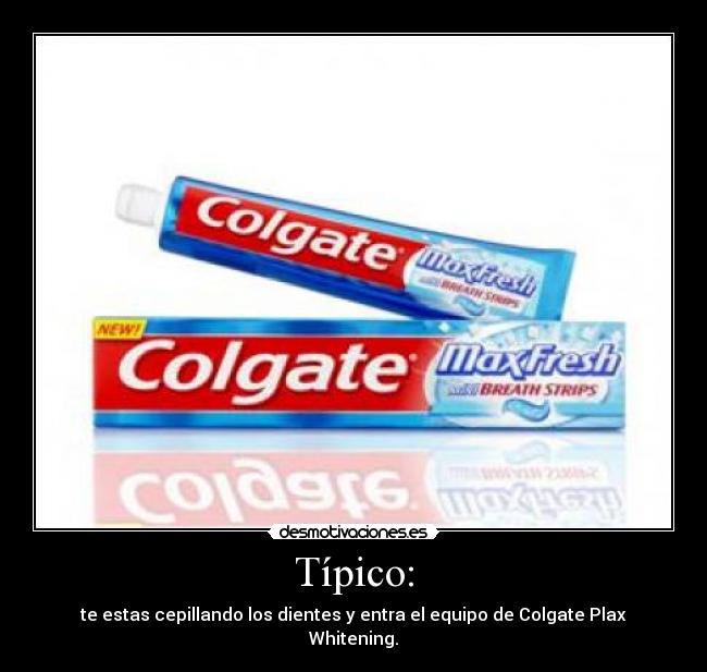 Típico: - te estas cepillando los dientes y entra el equipo de Colgate Plax Whitening.
