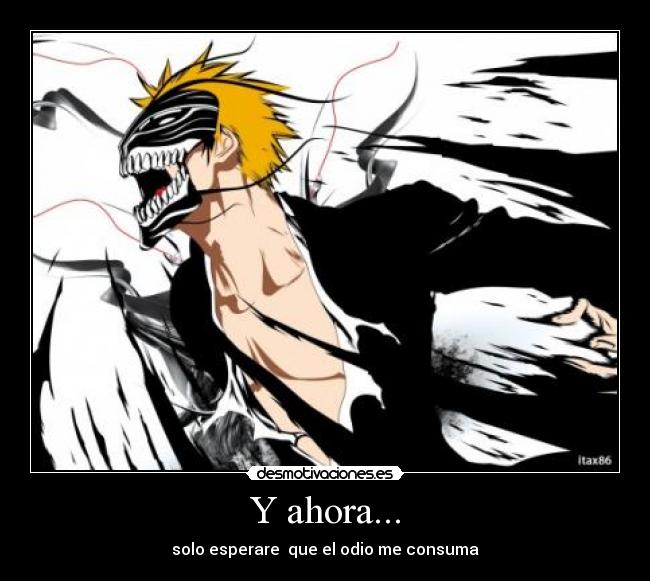 Y ahora... - solo esperare  que el odio me consuma
